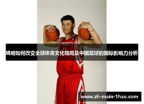 姚明如何改变全球体育文化格局及中国篮球的国际影响力分析