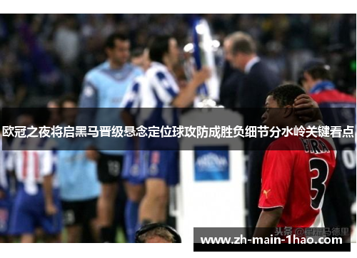 欧冠之夜将启黑马晋级悬念定位球攻防成胜负细节分水岭关键看点
